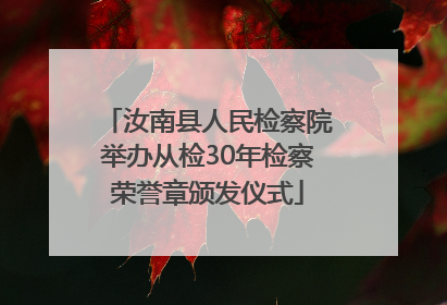 汝南县人民检察院举办从检30年检察荣誉章颁发仪式
