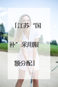 江苏“国补”采用限额分配