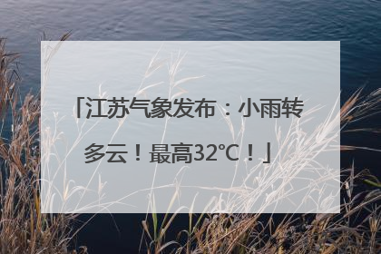 江苏气象发布：小雨转多云！最高32℃！