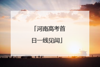 河南高考首日一线见闻