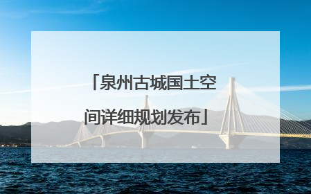 泉州古城国土空间详细规划发布
