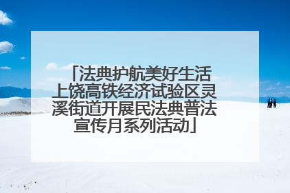 法典护航美好生活 上饶高铁经济试验区灵溪街道开展民法典普法宣传月系列活动