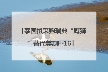 泰国拟采购瑞典“鹰狮”替代美制F-16