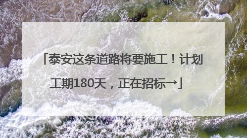 泰安这条道路将要施工！计划工期180天，正在招标→