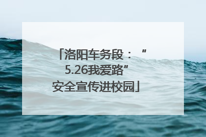 洛阳车务段：“5.26我爱路”安全宣传进校园