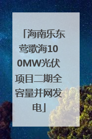 海南乐东莺歌海100MW光伏项目二期全容量并网发电