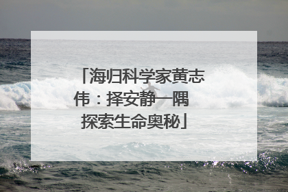 海归科学家黄志伟：择安静一隅 探索生命奥秘