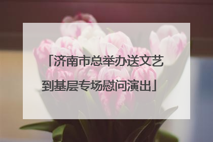 济南市总举办送文艺到基层专场慰问演出