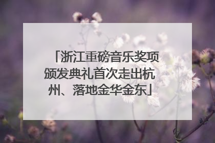 浙江重磅音乐奖项颁发典礼首次走出杭州、落地金华金东