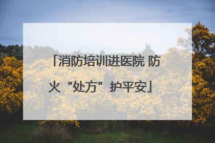 消防培训进医院 防火“处方”护平安