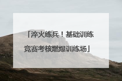 淬火练兵！基础训练竞赛考核燃爆训练场