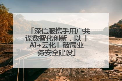 深信服携手用户共谋数智化创新，以「AI+云化」破局业务安全建设