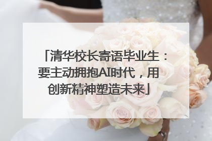 清华校长寄语毕业生：要主动拥抱AI时代，用创新精神塑造未来