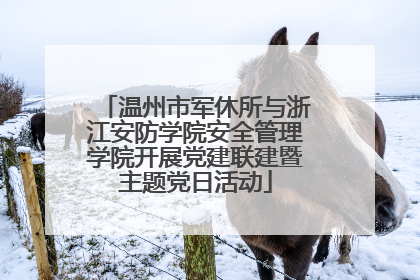 温州市军休所与浙江安防学院安全管理学院开展党建联建暨主题党日活动