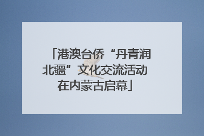 港澳台侨“丹青润北疆”文化交流活动在内蒙古启幕