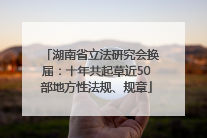 湖南省立法研究会换届：十年共起草近50部地方性法规、规章