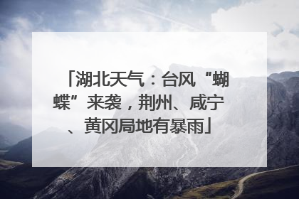 湖北天气：台风“蝴蝶”来袭，荆州、咸宁、黄冈局地有暴雨