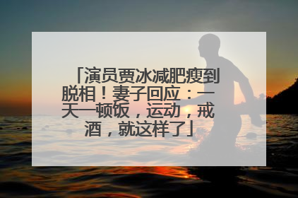 演员贾冰减肥瘦到脱相！妻子回应：一天一顿饭，运动，戒酒，就这样了