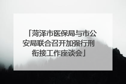 菏泽市医保局与市公安局联合召开加强行刑衔接工作座谈会