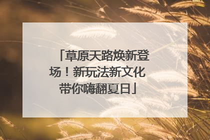 草原天路焕新登场！新玩法新文化带你嗨翻夏日