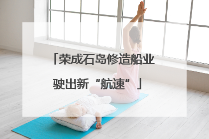 荣成石岛修造船业驶出新“航速”