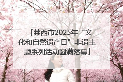莱西市2025年“文化和自然遗产日”非遗主题系列活动圆满落幕
