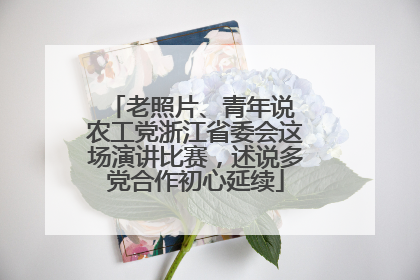 老照片、青年说 农工党浙江省委会这场演讲比赛，述说多党合作初心延续
