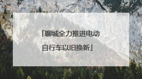 聊城全力推进电动自行车以旧换新
