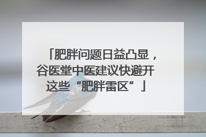 肥胖问题日益凸显，谷医堂中医建议快避开这些“肥胖雷区”