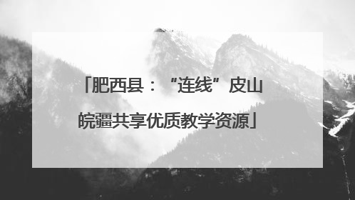 肥西县：“连线”皮山 皖疆共享优质教学资源