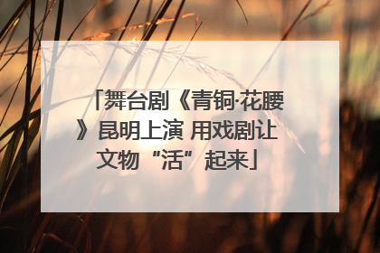 舞台剧《青铜·花腰》昆明上演 用戏剧让文物“活”起来