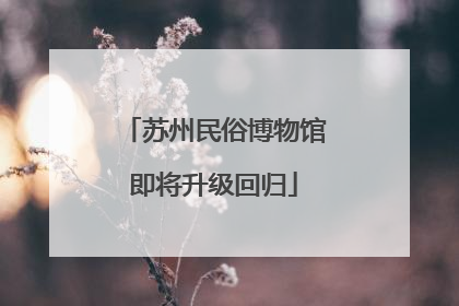 苏州民俗博物馆即将升级回归