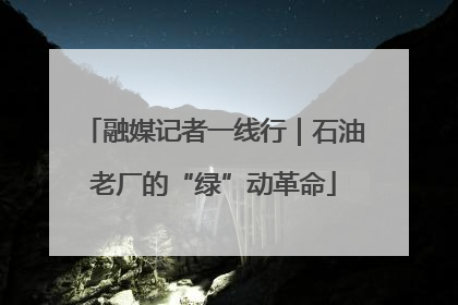 融媒记者一线行｜石油老厂的“绿”动革命