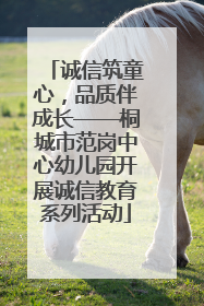 诚信筑童心，品质伴成长——桐城市范岗中心幼儿园开展诚信教育系列活动