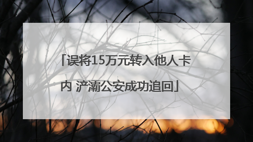 误将15万元转入他人卡内 浐灞公安成功追回