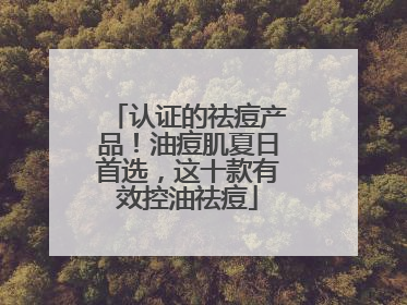 认证的祛痘产品！油痘肌夏日首选，这十款有效控油祛痘