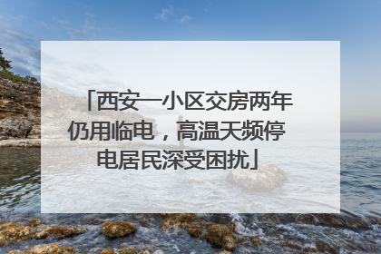 西安一小区交房两年仍用临电，高温天频停电居民深受困扰