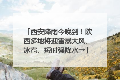 西安降雨今晚到！陕西多地将迎雷暴大风、冰雹、短时强降水→