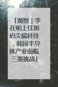 观察｜李在明上任加码尖端科技，韩国半导体产业面临三重挑战