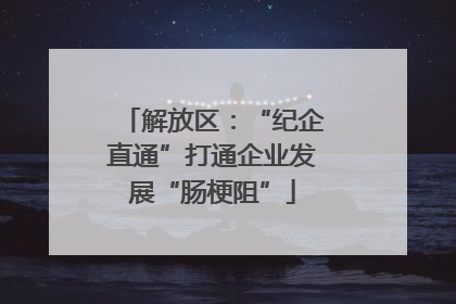 解放区：“纪企直通”打通企业发展“肠梗阻”