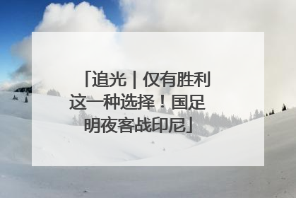 追光｜仅有胜利这一种选择！国足明夜客战印尼