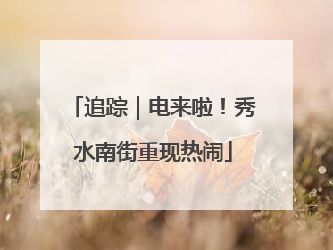 追踪｜电来啦！秀水南街重现热闹