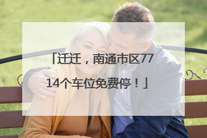 迁迁，南通市区7714个车位免费停！
