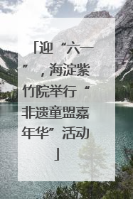 迎“六一”，海淀紫竹院举行“非遗童盟嘉年华”活动