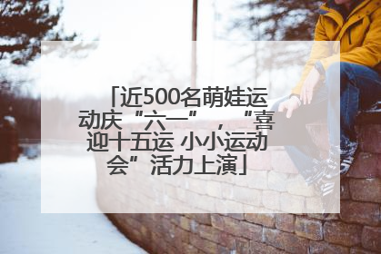 近500名萌娃运动庆“六一”，“喜迎十五运 小小运动会”活力上演