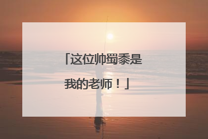 这位帅蜀黍是我的老师！