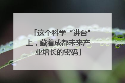 这个科学“讲台”上，藏着成都未来产业增长的密码