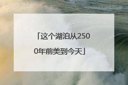 这个湖泊从2500年前美到今天