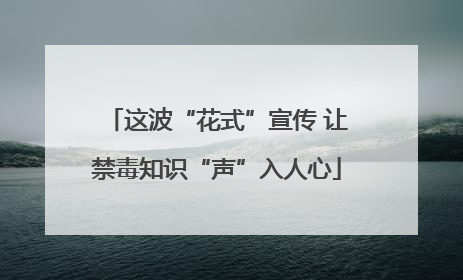 这波“花式”宣传 让禁毒知识“声”入人心