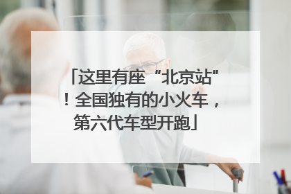 这里有座“北京站”！全国独有的小火车，第六代车型开跑